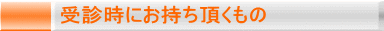 受診時にお持ち頂くもの